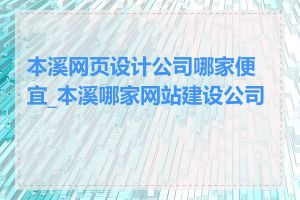 本溪网页设计公司哪家便宜_本溪哪家网站建设公司好