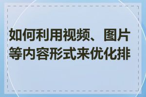 如何利用视频、图片等内容形式来优化排名