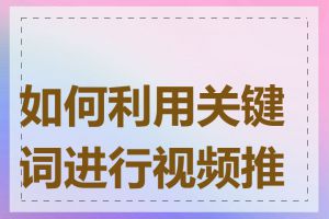 如何利用关键词进行视频推广