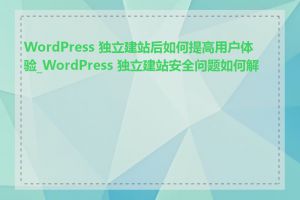 WordPress 独立建站后如何提高用户体验_WordPress 独立建站安全问题如何解决