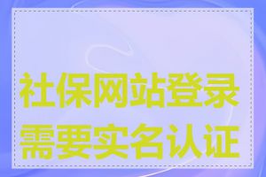 社保网站登录需要实名认证吗