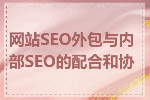 网站SEO外包与内部SEO的配合和协作