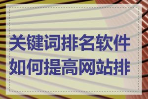 关键词排名软件如何提高网站排名