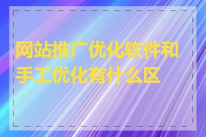 网站推广优化软件和手工优化有什么区别