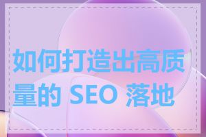 如何打造出高质量的 SEO 落地页