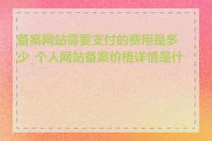 备案网站需要支付的费用是多少_个人网站备案价格详情是什么