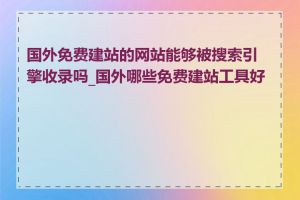 国外免费建站的网站能够被搜索引擎收录吗_国外哪些免费建站工具好用