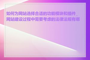 如何为网站选择合适的功能模块和插件_网站建设过程中需要考虑的法律法规有哪些