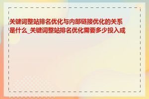 关键词整站排名优化与内部链接优化的关系是什么_关键词整站排名优化需要多少投入成本