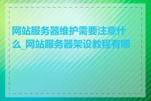 网站服务器维护需要注意什么_网站服务器架设教程有哪些