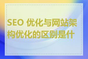 SEO 优化与网站架构优化的区别是什么