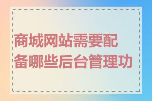 商城网站需要配备哪些后台管理功能