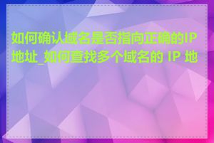 如何确认域名是否指向正确的IP地址_如何查找多个域名的 IP 地址