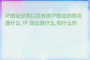 IP地址分类以及各类IP地址的特点是什么_IP 地址是什么,有什么作用