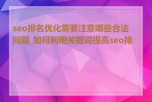 seo排名优化需要注意哪些合法问题_如何利用关键词提高seo排名