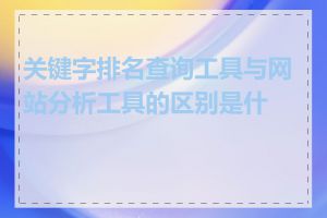 关键字排名查询工具与网站分析工具的区别是什么