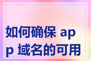 如何确保 app 域名的可用性