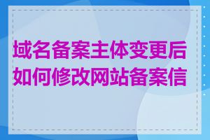 域名备案主体变更后如何修改网站备案信息