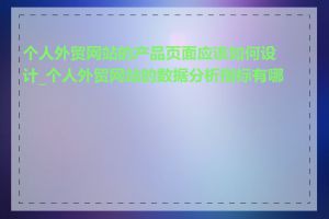 个人外贸网站的产品页面应该如何设计_个人外贸网站的数据分析指标有哪些