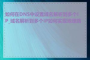 如何在DNS中设置域名解析到多个IP_域名解析到多个IP如何实现地理路由