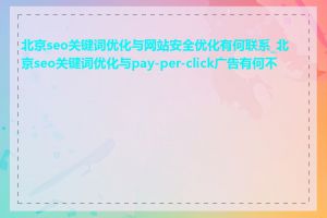 北京seo关键词优化与网站安全优化有何联系_北京seo关键词优化与pay-per-click广告有何不同