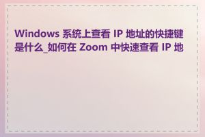 Windows 系统上查看 IP 地址的快捷键是什么_如何在 Zoom 中快速查看 IP 地址