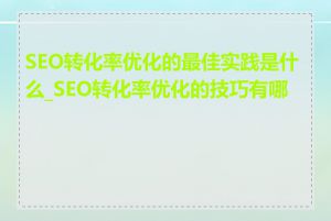 SEO转化率优化的最佳实践是什么_SEO转化率优化的技巧有哪些