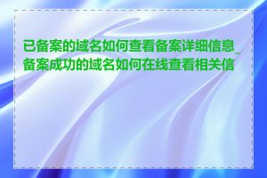 已备案的域名如何查看备案详细信息_备案成功的域名如何在线查看相关信息