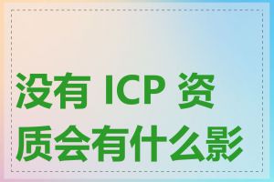 没有 ICP 资质会有什么影响