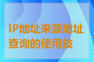 IP地址来源地址查询的使用技巧