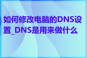 如何修改电脑的DNS设置_DNS是用来做什么的