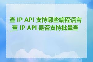 查 IP API 支持哪些编程语言_查 IP API 是否支持批量查询