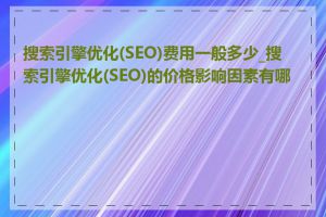 搜索引擎优化(SEO)费用一般多少_搜索引擎优化(SEO)的价格影响因素有哪些