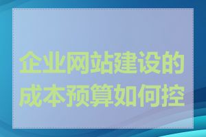 企业网站建设的成本预算如何控制