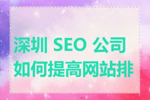 深圳 SEO 公司如何提高网站排名