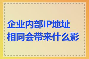 企业内部IP地址相同会带来什么影响