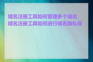 域名注册工具如何管理多个域名_域名注册工具如何进行域名隐私保护