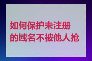 如何保护未注册的域名不被他人抢注