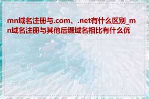 mn域名注册与.com、.net有什么区别_mn域名注册与其他后缀域名相比有什么优势