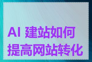 AI 建站如何提高网站转化率