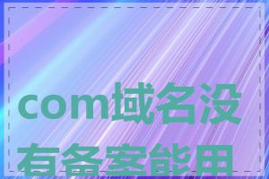 com域名没有备案能用吗