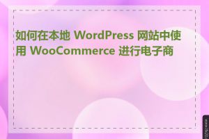 如何在本地 WordPress 网站中使用 WooCommerce 进行电子商务