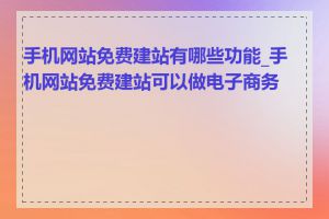 手机网站免费建站有哪些功能_手机网站免费建站可以做电子商务吗