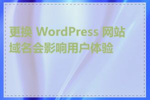 更换 WordPress 网站域名会影响用户体验吗