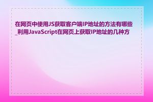 在网页中使用JS获取客户端IP地址的方法有哪些_利用JavaScript在网页上获取IP地址的几种方式