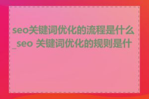 seo关键词优化的流程是什么_seo 关键词优化的规则是什么