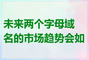 未来两个字母域名的市场趋势会如何