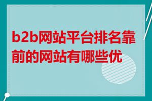 b2b网站平台排名靠前的网站有哪些优势