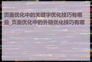 页面优化中的关键字优化技巧有哪些_页面优化中的外链优化技巧有哪些