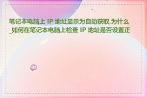 笔记本电脑上 IP 地址显示为自动获取,为什么_如何在笔记本电脑上检查 IP 地址是否设置正确